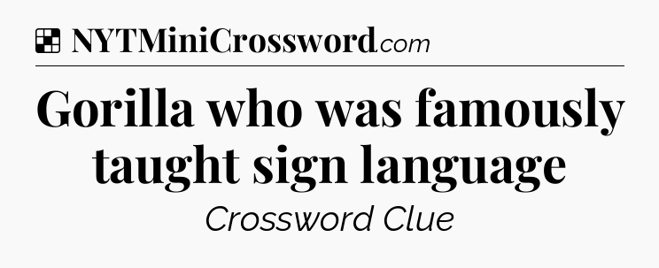 Solution: Gorilla who was famously taught sign language - NYT Crossword