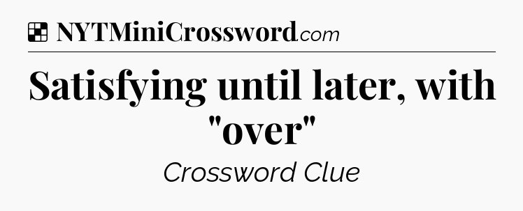 Solution: Satisfying until later, with 