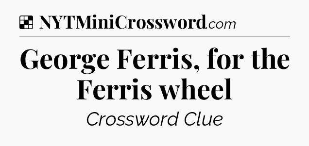Solution: George Ferris, for the Ferris wheel - NYT Crossword