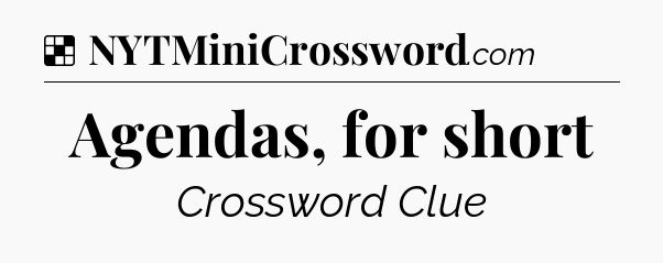 Solution: Agendas, for short - NYT Crossword