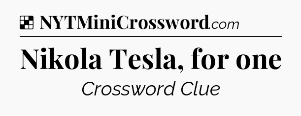 Solution: Nikola Tesla, for one - NYT Crossword