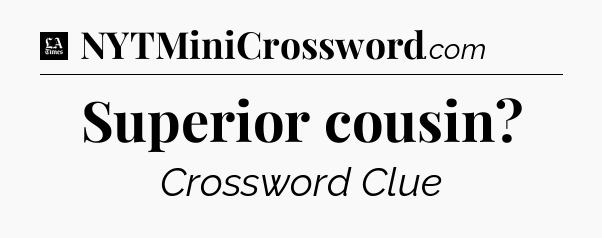 Superior cousin - LA Times Crossword