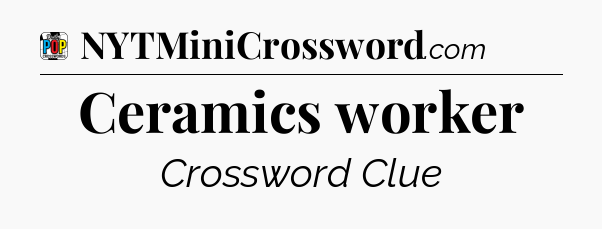 Ceramics worker Crossword Clue