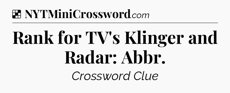 Solution: Rank for TV's Klinger and Radar: Abbr - NYT Crossword