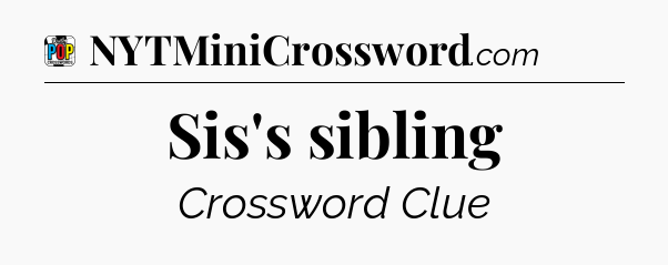 Sis's sibling Crossword Clue