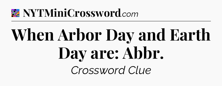 When Arbor Day and Earth Day are: Abbr Crossword Clue