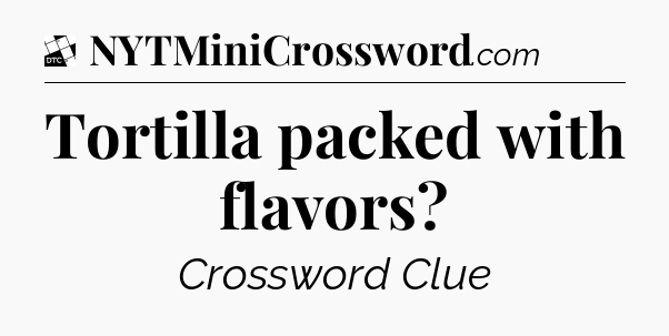 Tortilla packed with flavors - Daily Themed Classic Crossword
