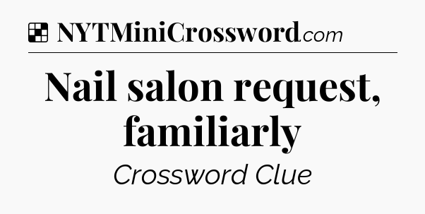 Solution: Nail salon request, familiarly - NYT Crossword