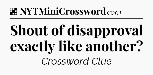 Solution: Shout of disapproval exactly like another - NYT Crossword