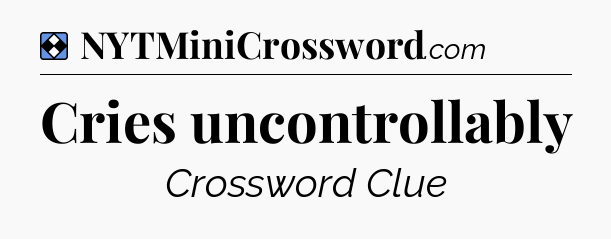 Solution: Cries uncontrollably - NYT Mini Crossword