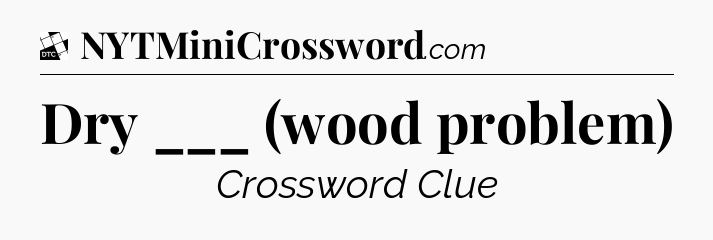 Dry ___ (wood problem) - Daily Themed Mini Crossword