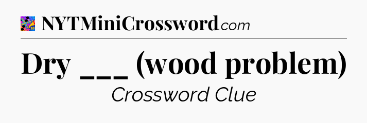 Dry ___ (wood problem) Crossword Clue