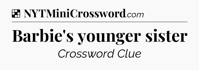 Solution: Barbie's younger sister - NYT Crossword