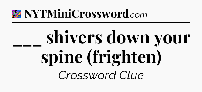 ___ shivers down your spine (frighten) Crossword Clue