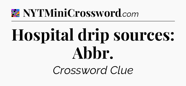 Hospital drip sources: Abbr Crossword Clue