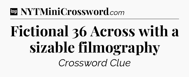 Fictional 36 Across with a sizable filmography Crossword Clue