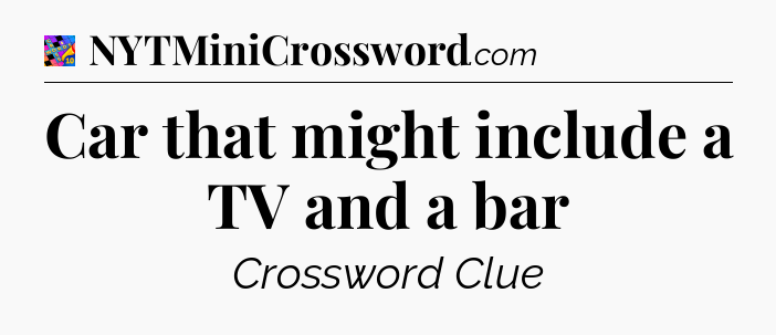 Car that might include a TV and a bar Crossword Clue