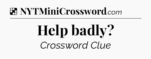 Solution: Help badly - NYT Crossword