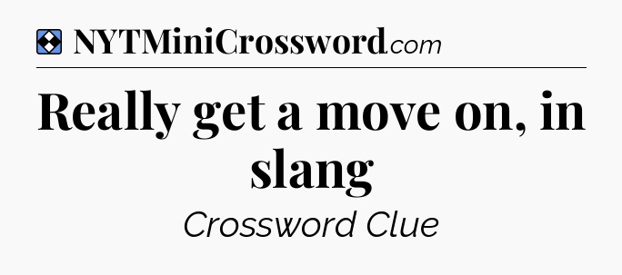 Solution: Really get a move on, in slang - NYT Mini Crossword