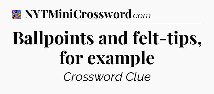 Ballpoints and felt-tips, for example Crossword Clue