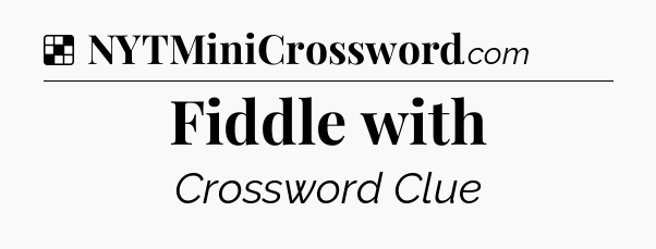Solution: Fiddle with - NYT Crossword