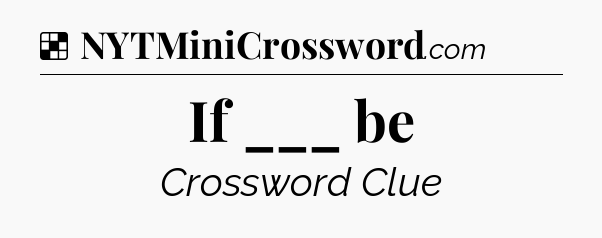 Solution: If ___ be - NYT Crossword