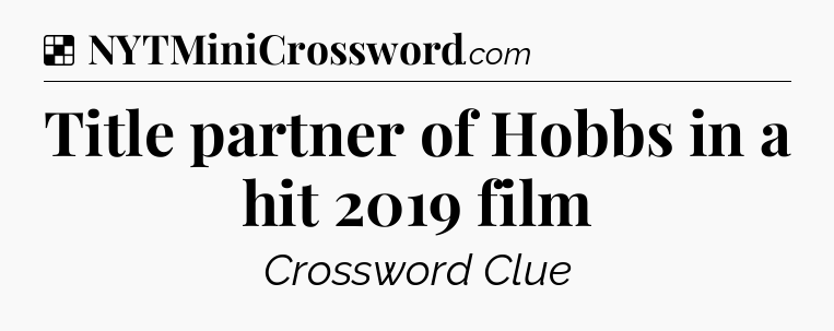 Solution: Title partner of Hobbs in a hit 2019 film - NYT Crossword