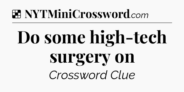 Solution: Do some high-tech surgery on - NYT Crossword