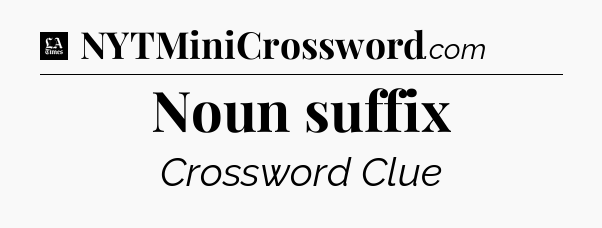 Noun suffix - LA Times Crossword