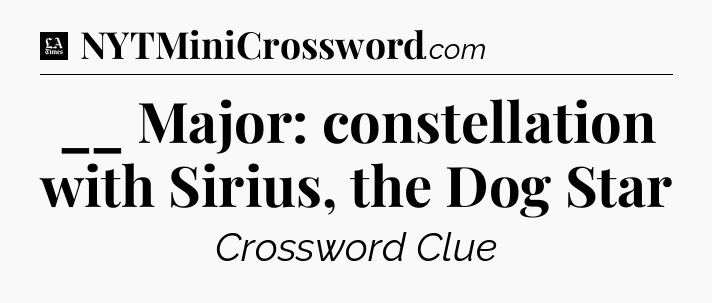 __ Major: constellation with Sirius, the Dog Star - LA Times Crossword