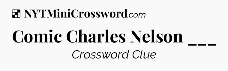 Solution: Comic Charles Nelson ___ - NYT Crossword