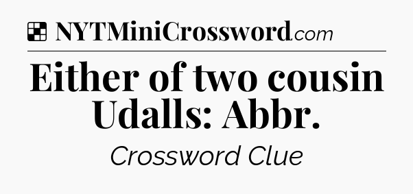 Solution: Either of two cousin Udalls: Abbr - NYT Crossword