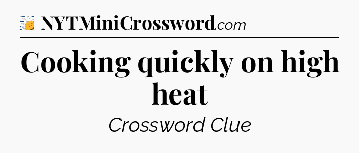 Cooking quickly on high heat - 7 Little Words