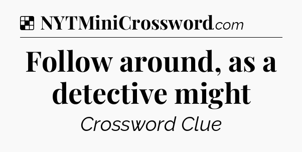 Solution: Follow around, as a detective might - NYT Crossword