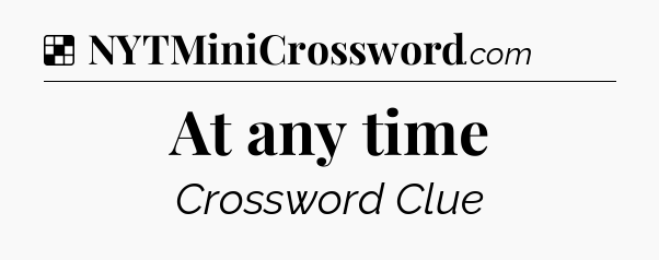 Solution: At any time - NYT Crossword