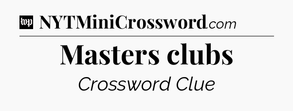 Masters clubs Crossword Clue