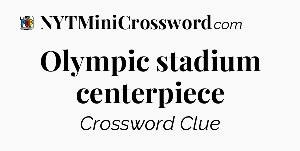 Olympic stadium centerpiece Crossword Clue