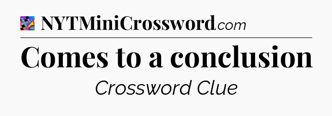 Comes to a conclusion Crossword Clue