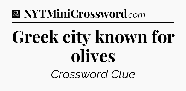 Greek city known for olives - LA Times Crossword