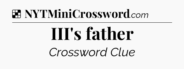 Solution: III's father - NYT Crossword