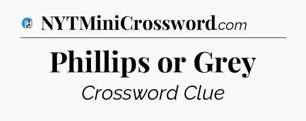 Phillips or Grey Crossword Clue
