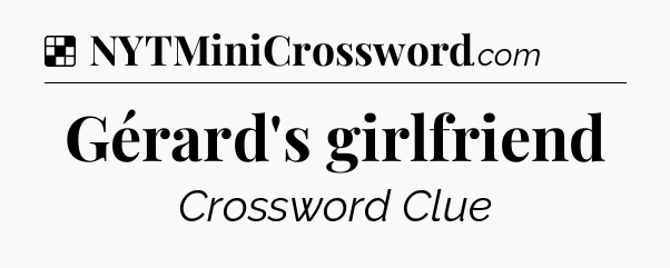 Solution: Gérard's girlfriend - NYT Crossword