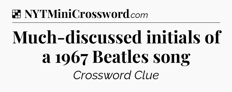 Solution: Much-discussed initials of a 1967 Beatles song - NYT Crossword