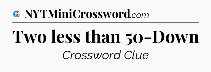 Two less than 50-Down Crossword Clue
