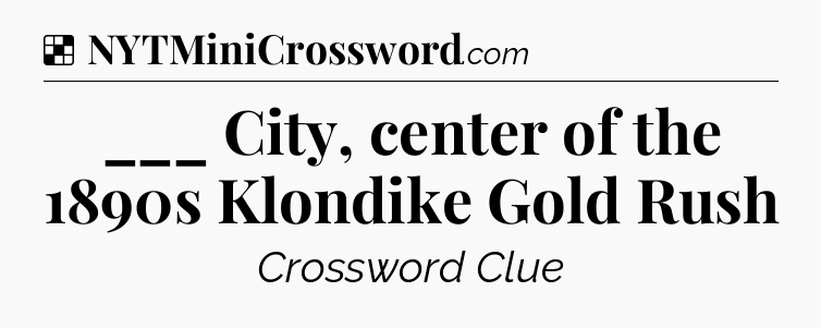 Solution: ___ City, center of the 1890s Klondike Gold Rush - NYT Crossword