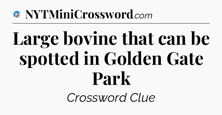 Large bovine that can be spotted in Golden Gate Park Crossword Clue