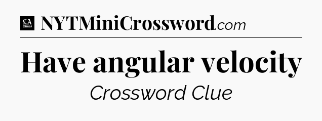 Have angular velocity - LA Times Crossword
