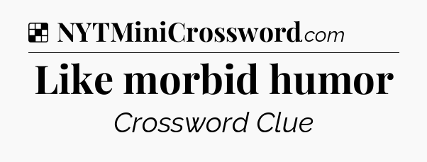 Solution: Like morbid humor - NYT Crossword