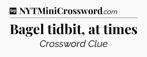 Bagel tidbit, at times Crossword Clue