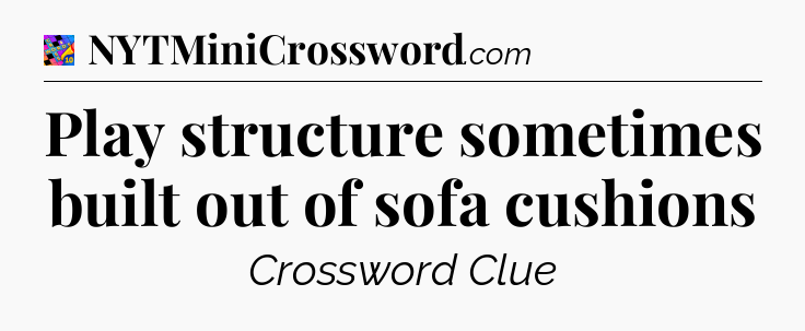 Play structure sometimes built out of sofa cushions Crossword Clue